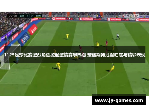 1125足球比赛激烈角逐掀起激情赛事热潮 球迷期待冠军归属与精彩表现