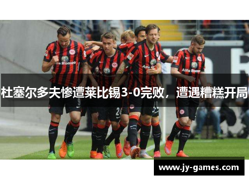 杜塞尔多夫惨遭莱比锡3-0完败，遭遇糟糕开局